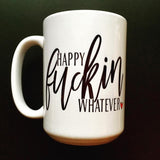 Happy Fuckin Whatever mug